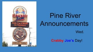 Pine River
Announcements
Wed.
May 10th
Crabby Joe’s Day!
 