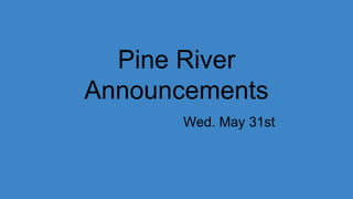 Pine River
Announcements
Wed. May 31st
 
