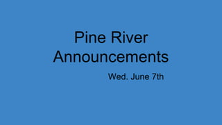 Pine River
Announcements
Wed. June 7th
 