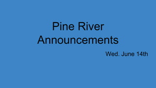 Pine River
Announcements
Wed. June 14th
 