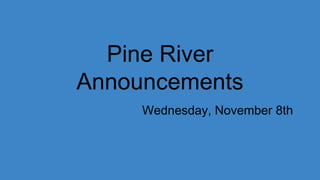Pine River
Announcements
Wednesday, November 8th
 