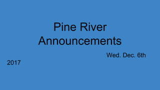 Pine River
Announcements
Wed. Dec. 6th
2017
 