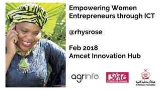 Empowering Women
Entrepreneurs through ICT
@rhysrose
Feb 2018
Amcet Innovation Hub
JanY
@
 