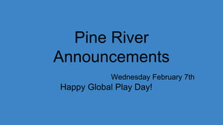 Pine River
Announcements
Wednesday February 7th
Happy Global Play Day!
 