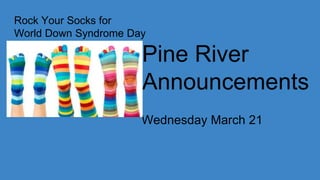 Rock Your Socks for
World Down Syndrome Day
Pine River
Announcements
Wednesday March 21
 
