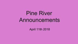 Pine River
Announcements
April 11th 2018
 