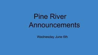 Pine River
Announcements
Wednesday June 6th
 