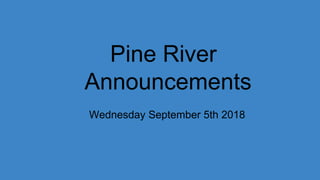 Pine River
Announcements
Wednesday September 5th 2018
 