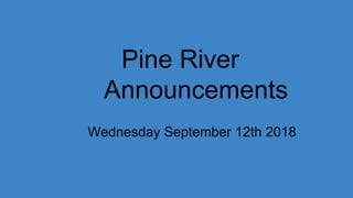 Pine River
Announcements
Wednesday September 12th 2018
 