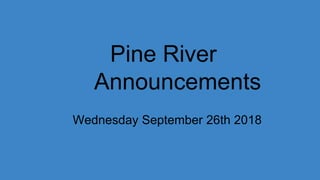 Pine River
Announcements
Wednesday September 26th 2018
 