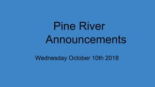 Pine River
Announcements
Wednesday October 10th 2018
 