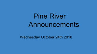 Pine River
Announcements
Wednesday October 24th 2018
 