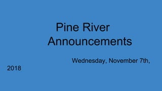 Pine River
Announcements
Wednesday, November 7th,
2018
 