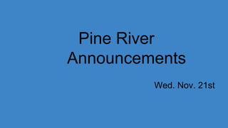 Pine River
Announcements
Wed. Nov. 21st
 