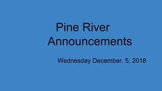 Pine River
Announcements
Wednesday December. 5, 2018
 