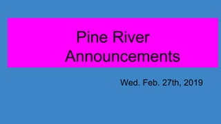 Pine River
Announcements
Wed. Feb. 27th, 2019
 