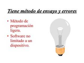Tiene método de ensayo y errores Método de programación ligera. Software no limitado a un dispositivo. 