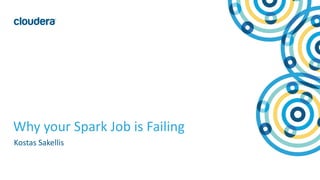 1© Cloudera, Inc. All rights reserved.
Why your Spark Job is Failing
Kostas Sakellis
 