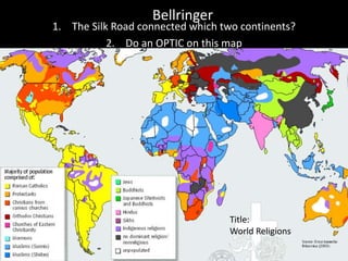 Bellringer
1. The Silk Road connected which two continents?
2. Do an OPTIC on this map
Title:
World Religions
 