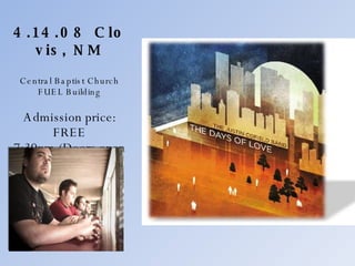 4.14.08    Clovis, NM Central Baptist Church FUEL Building Admission price: FREE 7:30pm (Doors open 7:00pm) 
