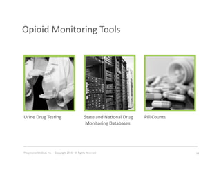 Progressive	
  Medical,	
  Inc.	
  	
  -­‐	
  	
  Copyright	
  2014	
  -­‐	
  All	
  Rights	
  Reserved	
  
Opioid	
  Monitoring	
  Tools	
  
Urine	
  Drug	
  Tes#ng	
   State	
  and	
  Na#onal	
  Drug	
  
	
  Monitoring	
  Databases	
  
Pill	
  Counts	
  
16	
  
 