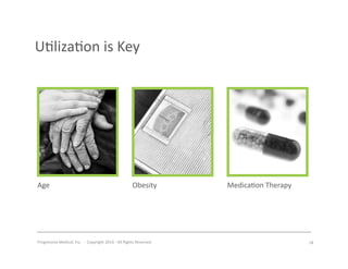 Progressive	
  Medical,	
  Inc.	
  	
  -­‐	
  	
  Copyright	
  2014	
  -­‐	
  All	
  Rights	
  Reserved	
  
U#liza#on	
  is	
  Key	
  
Age	
   Obesity	
   Medica#on	
  Therapy	
  
18	
  
 