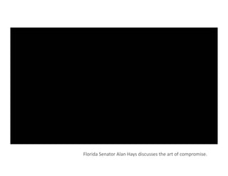 Florida	
  Senator	
  Alan	
  Hays	
  discusses	
  the	
  art	
  of	
  compromise.	
  
 