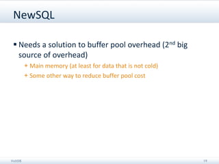 NewSQL

  Needs a solution to buffer pool overhead (2nd big
   source of overhead)
         + Main memory (at least for data that is not cold)
         + Some other way to reduce buffer pool cost




VoltDB                                                        19
 