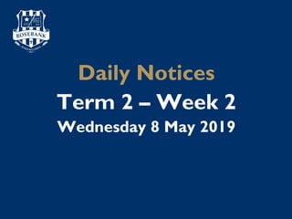 Daily Notices
Term 2 – Week 2
Wednesday 8 May 2019
 