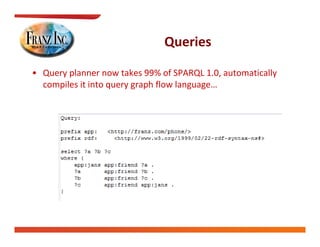 Queries

• Query planner now takes 99% of SPARQL 1.0, automatically 
  Q yp                                  Q     ,          y
  compiles it into query graph flow language…
 