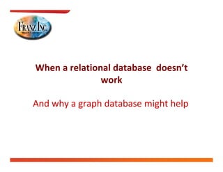 When a relational database  doesn’t 
               work

And why a graph database might help
 