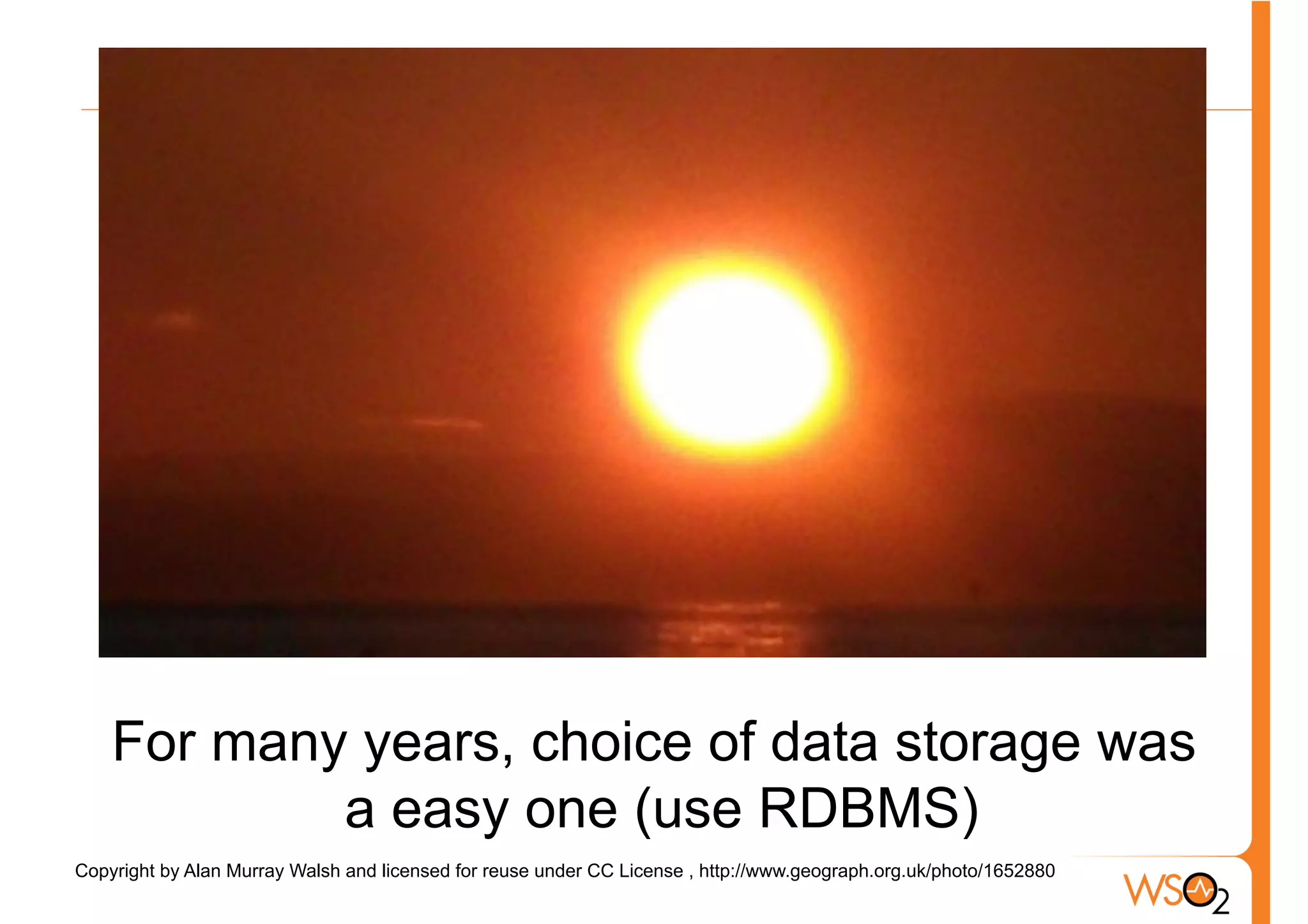 For many years, choice of data storage was
            a easy one (use RDBMS)
Copyright by Alan Murray Walsh and licensed for reuse under CC License , http://www.geograph.org.uk/photo/1652880
 