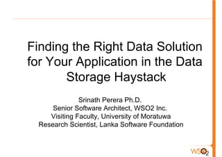 Finding the Right Data Solution
for Your Application in the Data
       Storage Haystack
               Srinath Perera Ph.D.
      Senior Software Architect, WSO2 Inc.
     Visiting Faculty, University of Moratuwa
  Research Scientist, Lanka Software Foundation
 