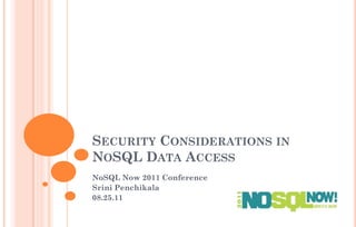 SECURITY CONSIDERATIONS IN
NOSQL DATA ACCESS
NoSQL Now 2011 Conference
Srini Penchikala
08.25.11
 