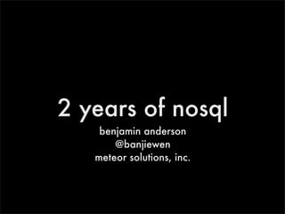 2 years of nosql
    benjamin anderson
       @banjiewen
   meteor solutions, inc.
 