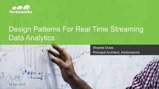 Page1 © Hortonworks Inc. 2011 – 2014. All Rights Reserved
Design Patterns For Real Time Streaming
Data Analytics
15 Apr 2015
Sheetal Dolas
Principal Architect, Hortonworks
 