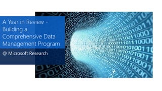 A Year in Review -
Building a
Comprehensive Data
Management Program
@ Microsoft Research
 