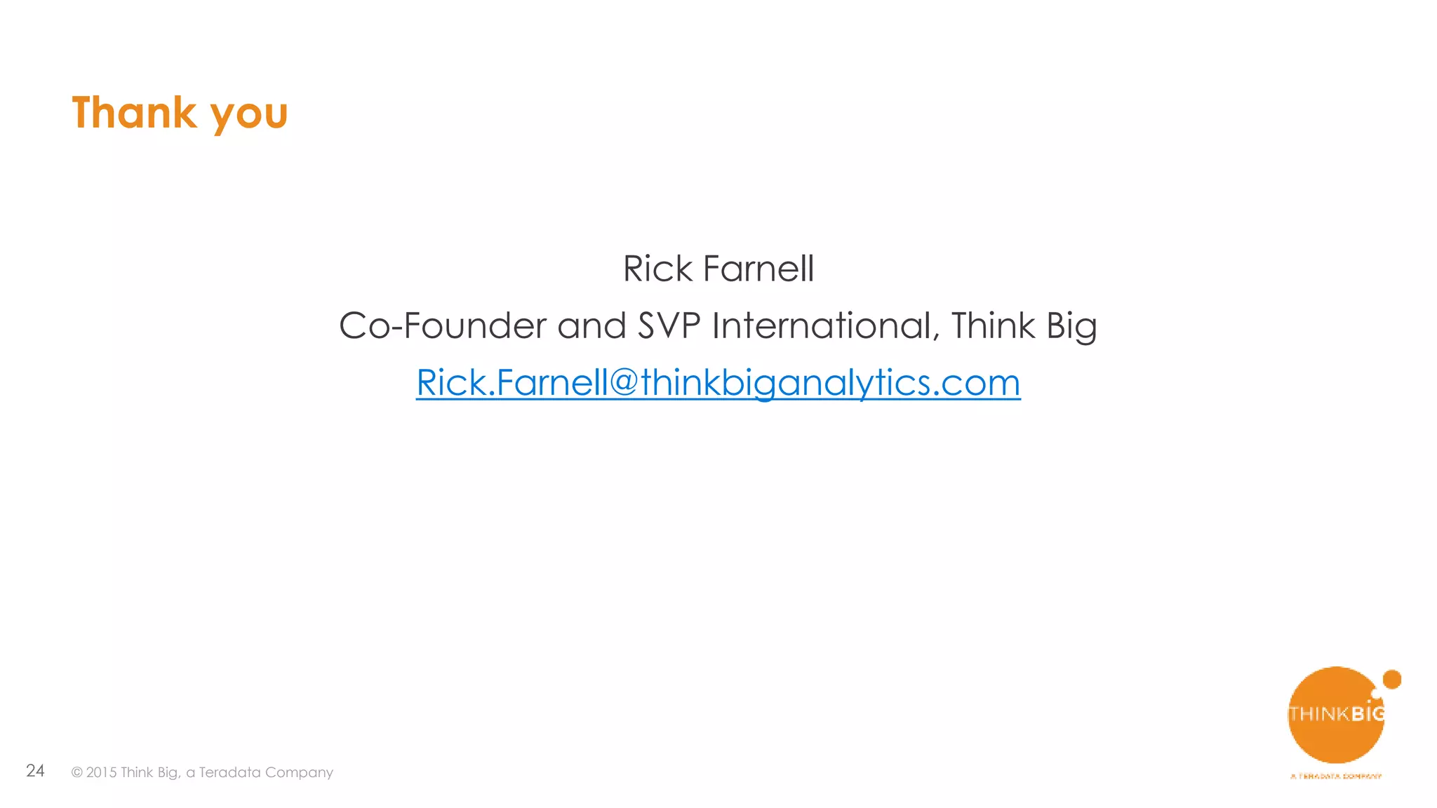 24 © 2015 Think Big, a Teradata Company
Thank you
Rick Farnell
Co-Founder and SVP International, Think Big
Rick.Farnell@thinkbiganalytics.com
 