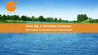 Think Big, A Teradata Company
Rick Farnell, Co-Founder & SVP International
 