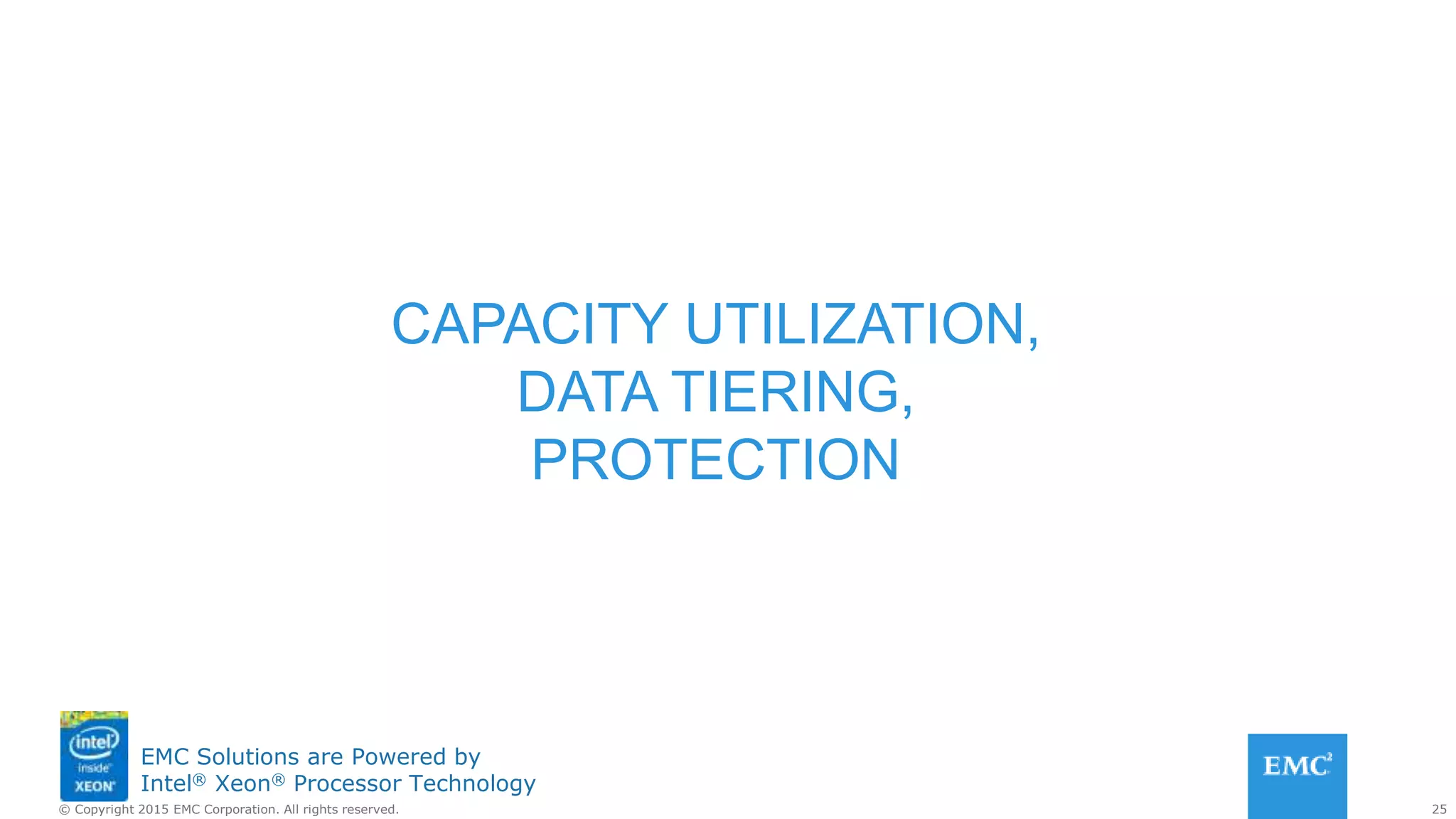 25© Copyright 2015 EMC Corporation. All rights reserved.
EMC Solutions are Powered by
Intel® Xeon® Processor Technology
CAPACITY UTILIZATION,
DATA TIERING,
PROTECTION
 