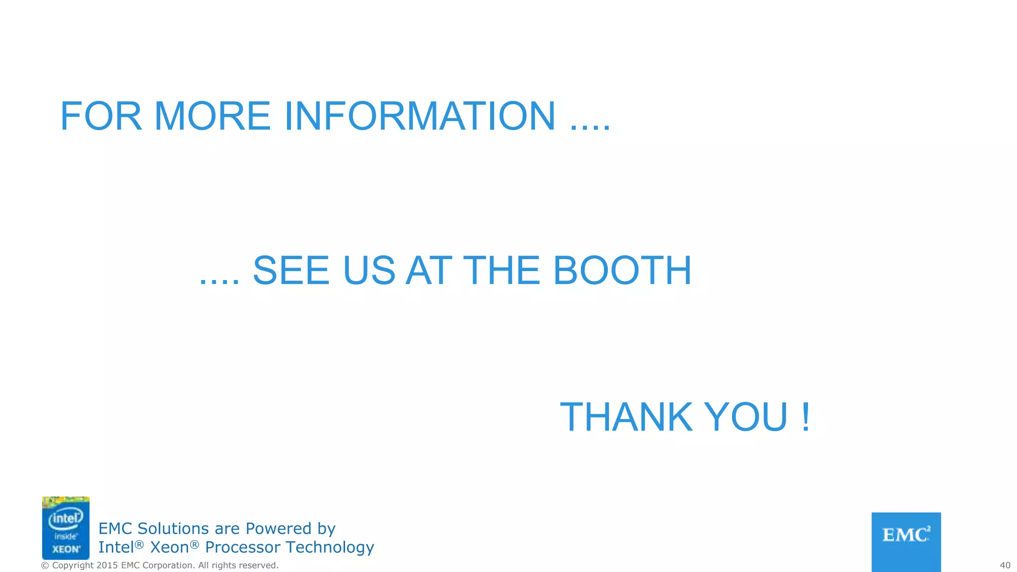 40© Copyright 2015 EMC Corporation. All rights reserved.
EMC Solutions are Powered by
Intel® Xeon® Processor Technology
FOR MORE INFORMATION ....
.... SEE US AT THE BOOTH
THANK YOU !
 
