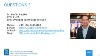 41© Copyright 2015 EMC Corporation. All rights reserved.
EMC Solutions are Powered by
Intel® Xeon® Processor Technology
QUESTIONS ?
Dr. Stefan Radtke
CTO, EMEA
EMC Emerging Technology Division
Phone: +49-176-34434460
E-Mail: Stefan.Radtke@emc.com
Linkedin: http://de.linkedin.com/in/drstefanradtke
Blog: http://stefanradtke.blogspot.com
 