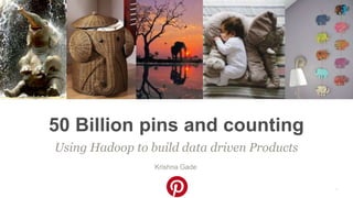 Confidentia
l
Using Hadoop to build data driven Products
50 Billion pins and counting
Krishna Gade
1
 