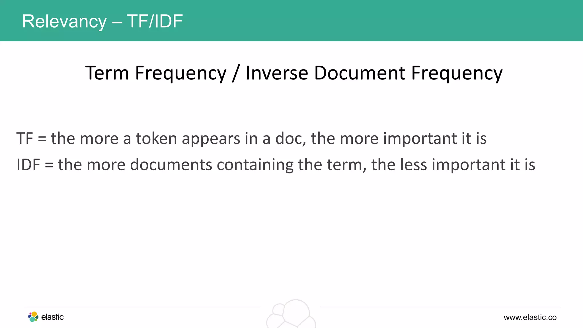www.elastic.co
Relevancy – TF/IDF
Term Frequency / Inverse Document Frequency
TF = the more a token appears in a doc, the more important it is
IDF = the more documents containing the term, the less important it is
 