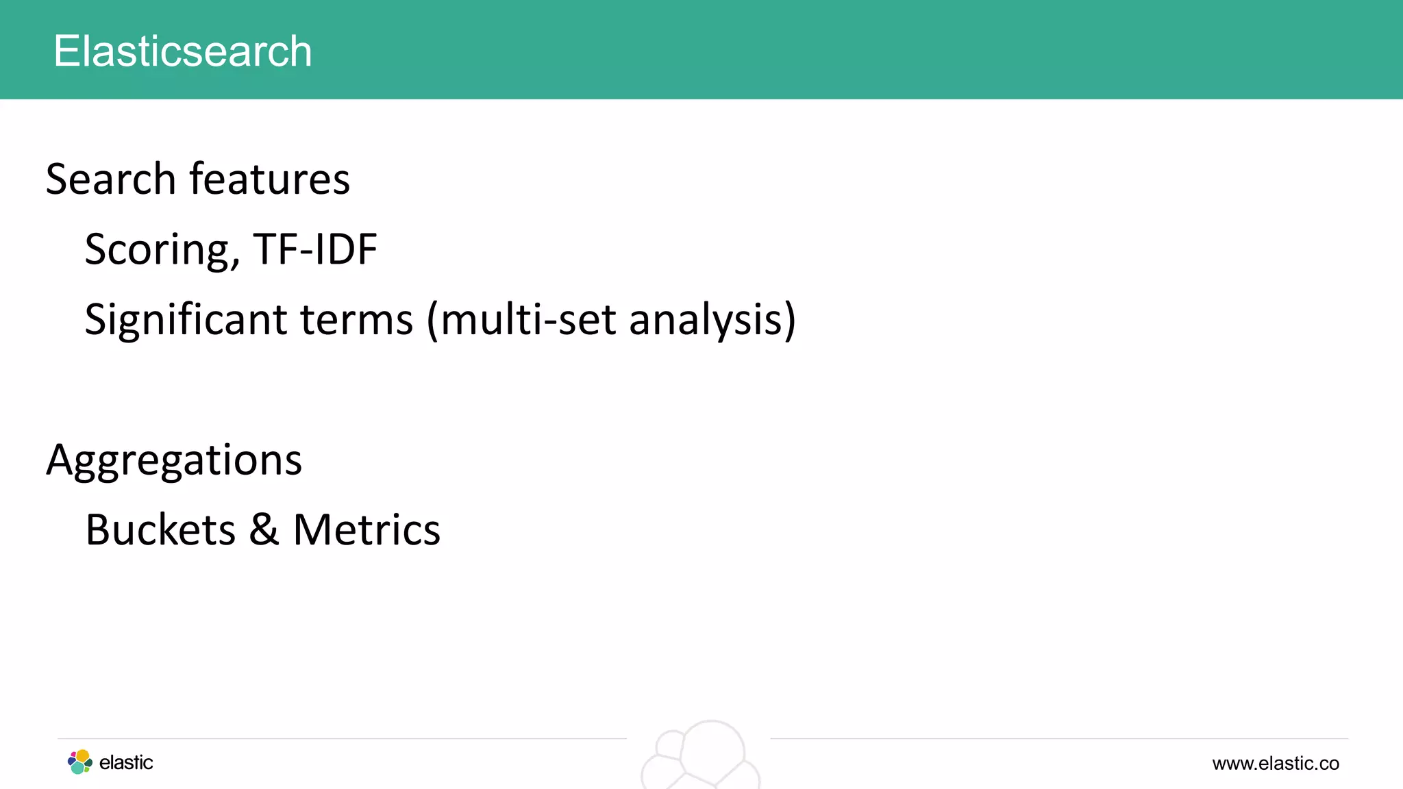 www.elastic.co
Elasticsearch
Search features
Scoring, TF-IDF
Significant terms (multi-set analysis)
Aggregations
Buckets & Metrics
 