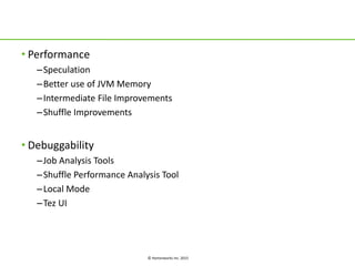 © Hortonworks Inc. 2015
• Performance
–Speculation
–Better use of JVM Memory
–Intermediate File Improvements
–Shuffle Improvements
• Debuggability
–Job Analysis Tools
–Shuffle Performance Analysis Tool
–Local Mode
–Tez UI
 