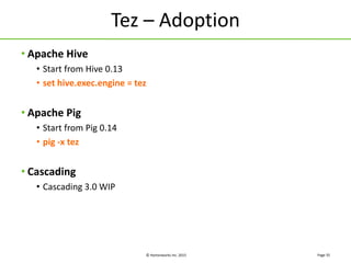 © Hortonworks Inc. 2015
Tez – Adoption
• Apache Hive
• Start from Hive 0.13
• set hive.exec.engine = tez
• Apache Pig
• Start from Pig 0.14
• pig -x tez
• Cascading
• Cascading 3.0 WIP
Page 35
 