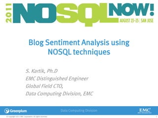 Blog Sentiment Analysis using
                                   NOSQL techniques

                        S. Kartik, Ph.D
                        EMC Distinguished Engineer
                        Global Field CTO,
                        Data Computing Division, EMC


© Copyright 2011 EMC Corporation. All rights reserved.       1
 