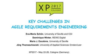 KEY CHALLENGES IN
AGILE REQUIREMENTS ENGINEERING
Eva-Maria Schön, University of Seville and CGI
Dominique Winter, REWE Digital
Maria J. Escalona, University of Seville
Jörg Thomaschewski, University of Applied Sciences Emden/Leer
XP2017 - May 22-26, Cologne (Germany)
 