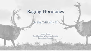 Jeremy Cohen
Royal Brisbane & Women’s Hospital
Queensland, Australia
Raging Hormones
in the Critically Ill
 